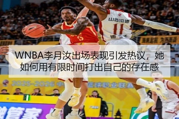 WNBA李月汝出场表现引发热议，她如何用有限时间打出自己的存在感