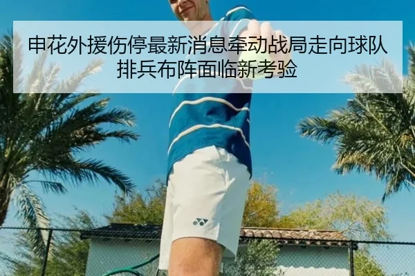 申花外援伤停最新消息牵动战局走向球队排兵布阵面临新考验（migutiyu）